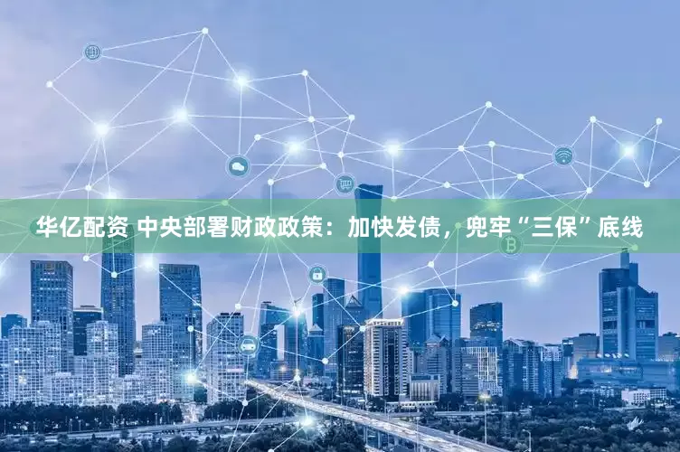 华亿配资 中央部署财政政策：加快发债，兜牢“三保”底线