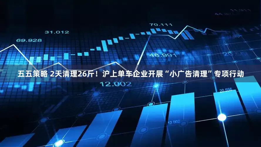 五五策略 2天清理26斤！沪上单车企业开展“小广告清理”专项行动