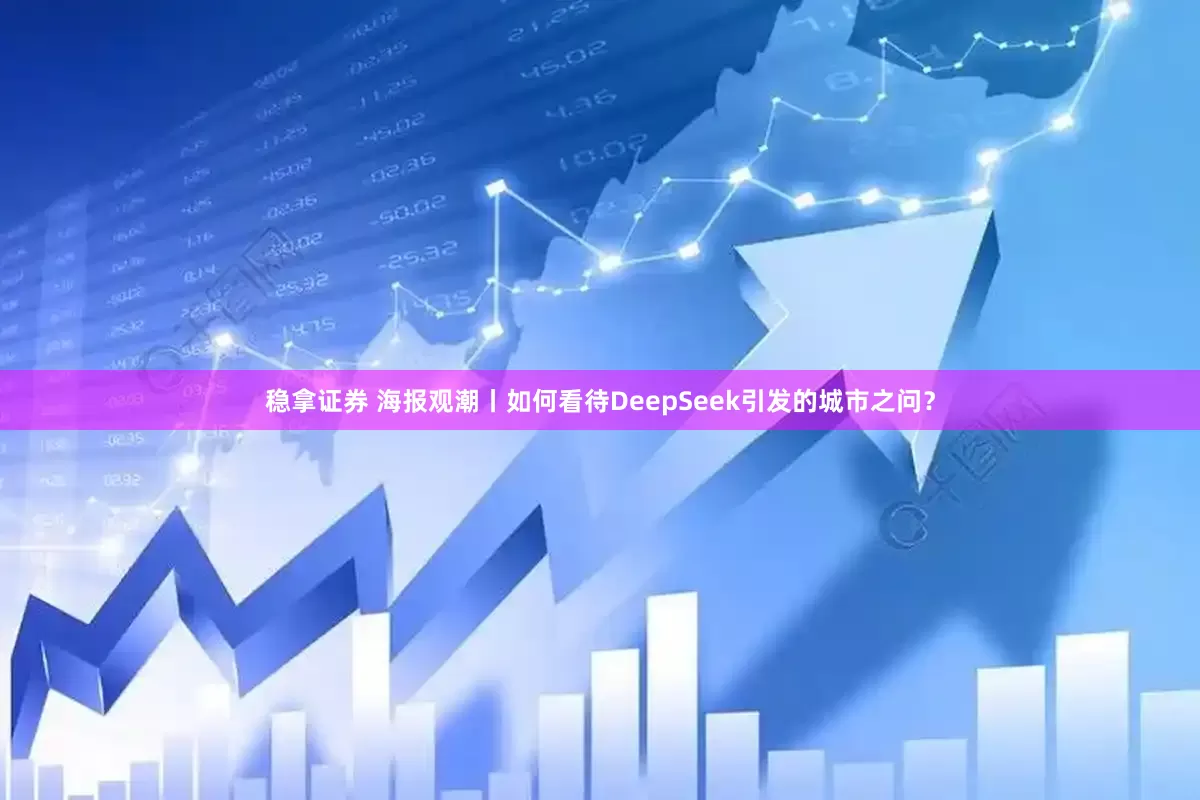 稳拿证券 海报观潮丨如何看待DeepSeek引发的城市之问？