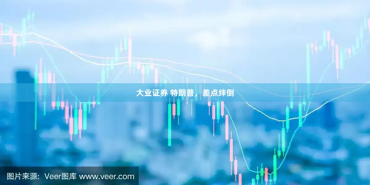 大业证券 特朗普，差点绊倒