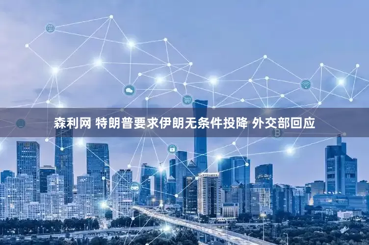 森利网 特朗普要求伊朗无条件投降 外交部回应