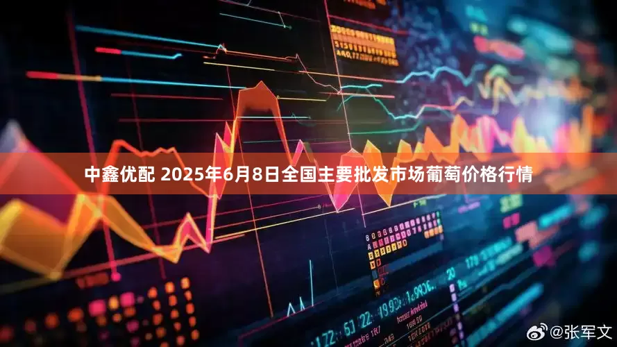 中鑫优配 2025年6月8日全国主要批发市场葡萄价格行情