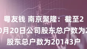 粤友钱 南京聚隆：截至2025年10月20日公司股东总户数为20143户
