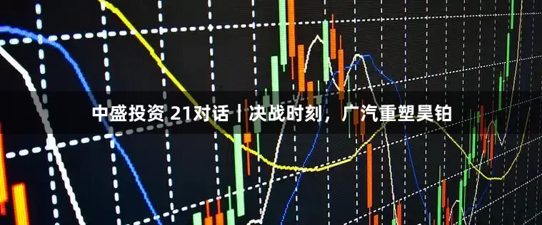 中盛投资 21对话｜决战时刻，广汽重塑昊铂